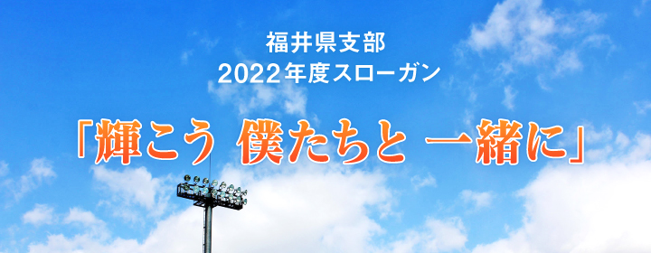 福井県支部2022年度スローガン 「輝こう僕たちと一緒に」